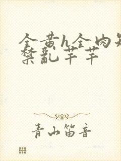 全黄h全肉短篇禁乱芊芊