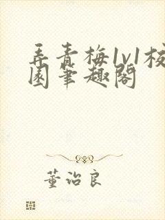 弄青梅1v1校园笔趣阁