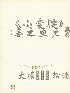 《小蛮腰》作者:姜之鱼免费阅读