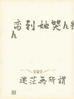 脔到她哭h粗话h