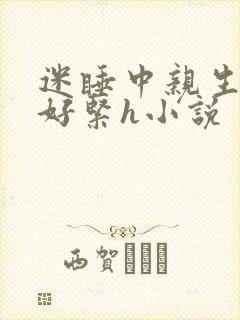 迷睡中亲生乖女好紧h小说