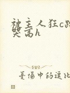 被主人狂c躁到哭高h