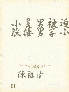 小美男被迫卖屁股接男客小说