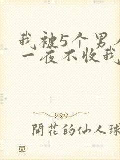 我被5个男人躁一夜不收我怎么办