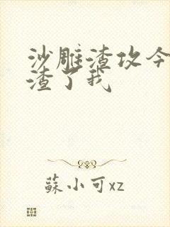 沙雕渣攻今天又渣了我