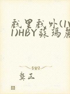 戏里戏外(1V1)HBY苏玛丽全文免费阅读