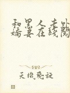 和黑人老外交换娇妻在线阅读