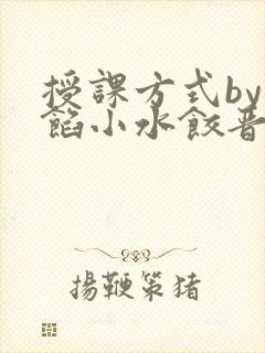 授课方式by肉馅小水饺晋骨