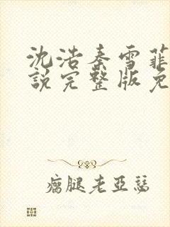 沈浩秦雪菲的小说完整版免费笔趣阁