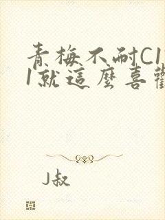 青梅不耐C1V1就这么喜欢学长