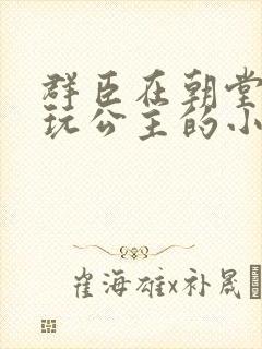 群臣在朝堂上却玩公主的小说