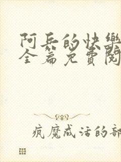 阿兵的快乐生活全篇免费阅读