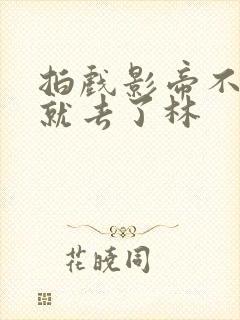 拍戏影帝不小心就去了林