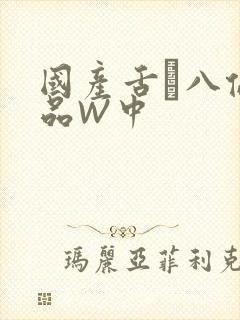 国产舌乚八伦偷品W中