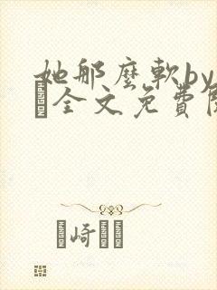 她那么软by今婳全文免费阅读