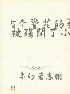 5个警花的初苞被强开了小说