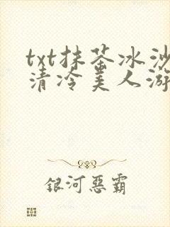 txt抹茶冰沙清冷美人游戏阅读