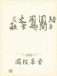 《大团圆结2高敏笔趣阁》