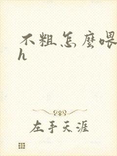 不粗怎么喂饱你h