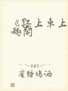 《路上车上》笔趣阁