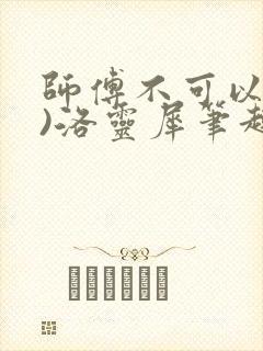 师傅不可以(限)洛灵犀笔趣阁