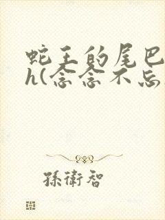 蛇王的尾巴高ah(念念不忘)小说