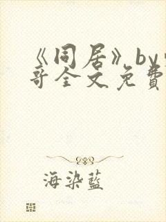 《同居》by东哥全文免费阅读