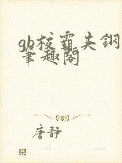 gb校霸夹钢笔笔趣阁