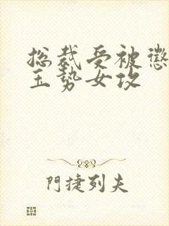 总裁受被惩罚戴玉势女攻