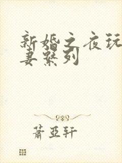 新婚之夜玩弄人妻系列