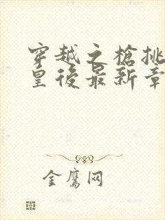 穿越之枪挑长孙皇后最新章节