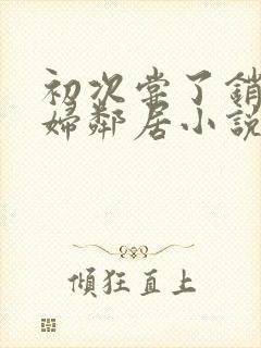 初次尝了销魂少妇邻居小说