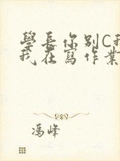 学长你别C我了我在写作业