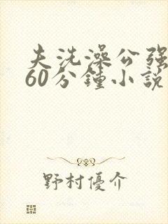 夫洗澡公强我了60分钟小说