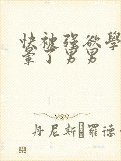 快被强欲学长c晕了男男