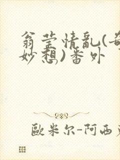 翁莹情乱(奇思妙想)番外