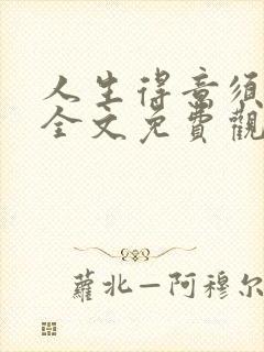 人生得意须纵欢全文免费观看