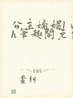 公主娇媚1ⅴ1h笔趣阁免费阅读