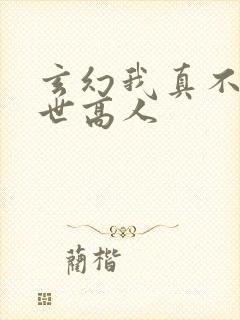 玄幻我真不是盖世高人