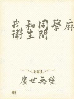 我和同学麻麻在卫生间