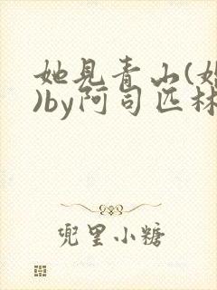 她见青山(婚后)by阿司匹林免费阅读