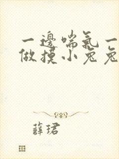 一边喘气一边叫做摸小兔兔作