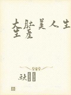 大肚美人生产双生产