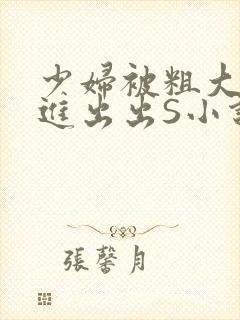 少妇被粗大猛进进出出S小说