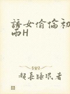 诱女偷伦初尝云雨H