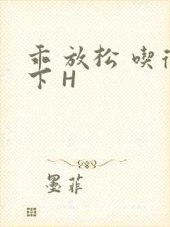 乖 放松 吃得下 H