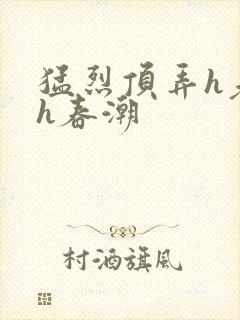 猛烈顶弄h老师h春潮