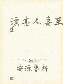 漂亮人妻互换hd