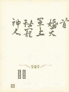 神秘军婚首长大人宠上天