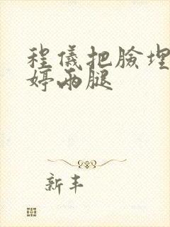 程仪把脸埋进秀婷两腿